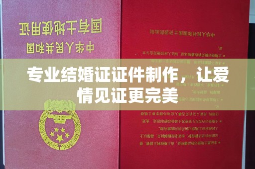 天等专业结婚证证件制作，让爱情见证更完美