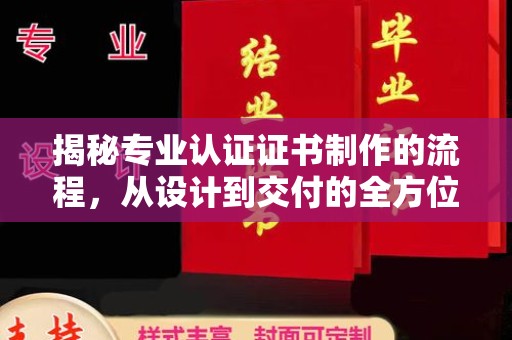 天等揭秘专业认证证书制作的流程，从设计到交付的全方位指南