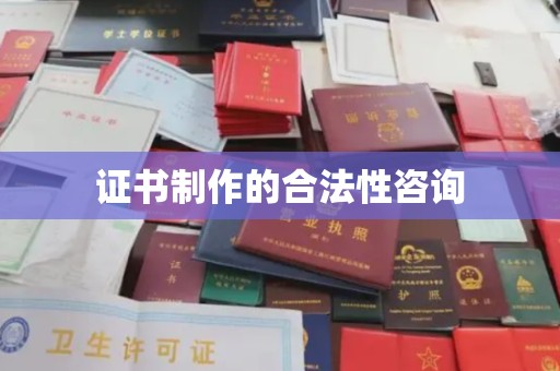 天等证书制作的合法性咨询