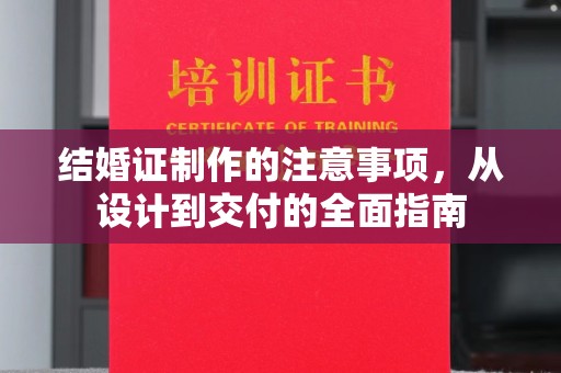 天等结婚证制作的注意事项，从设计到交付的全面指南