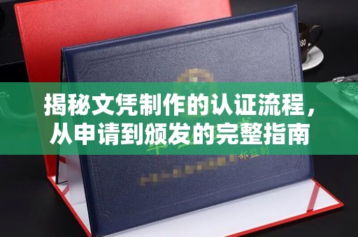 天等揭秘文凭制作的认证流程，从申请到颁发的完整指南
