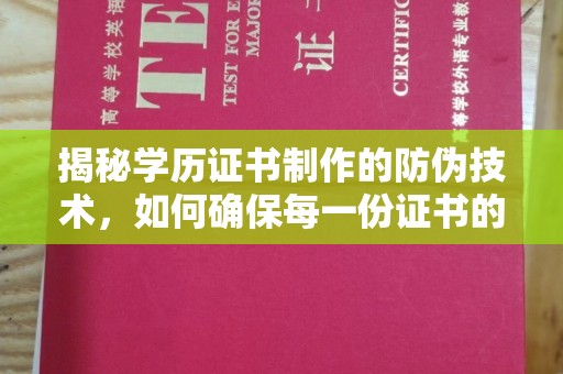 天等揭秘学历证书制作的防伪技术，如何确保每一份证书的真实性