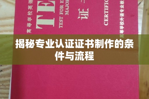天等揭秘专业认证证书制作的条件与流程