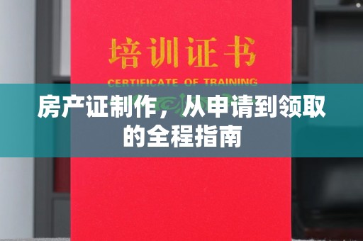 天等房产证制作，从申请到领取的全程指南