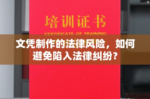 天等文凭制作的法律风险，如何避免陷入法律纠纷？