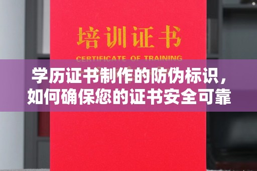 天等学历证书制作的防伪标识，如何确保您的证书安全可靠？