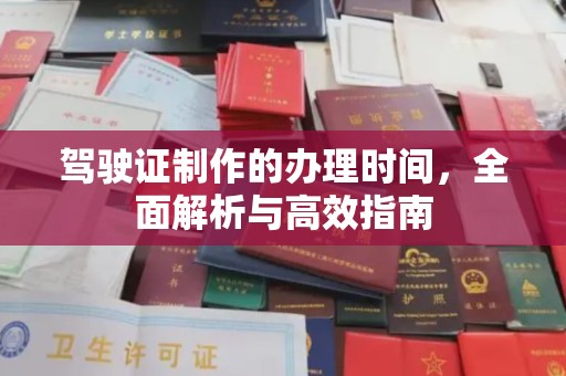 天等驾驶证制作的办理时间，全面解析与高效指南