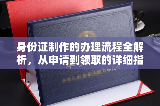 天等身份证制作的办理流程全解析，从申请到领取的详细指南