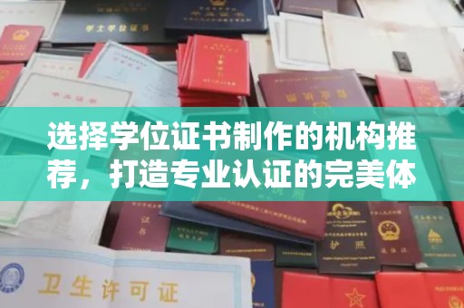 天等选择学位证书制作的机构推荐，打造专业认证的完美体验