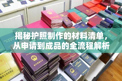 天等揭秘护照制作的材料清单，从申请到成品的全流程解析