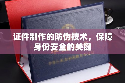 天等证件制作的防伪技术，保障身份安全的关键
